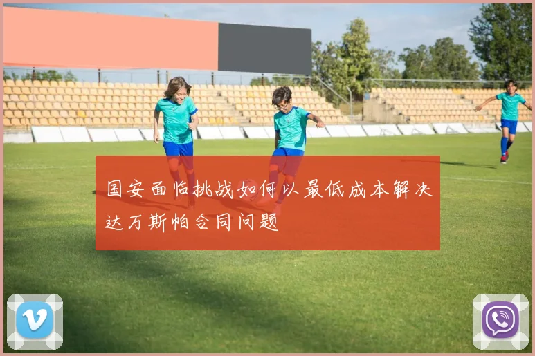 国安面临挑战如何以最低成本解决达万斯帕合同问题