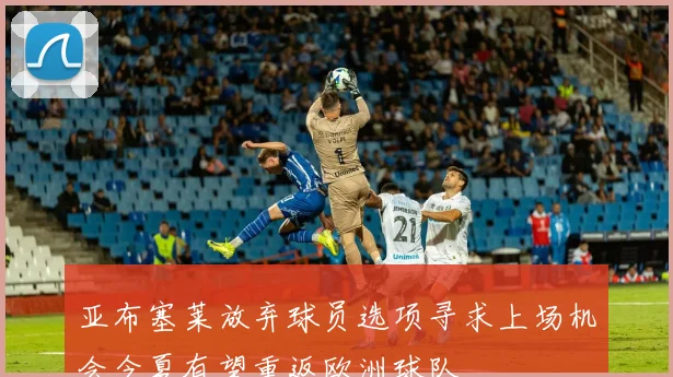 亚布塞莱放弃球员选项寻求上场机会今夏有望重返欧洲球队