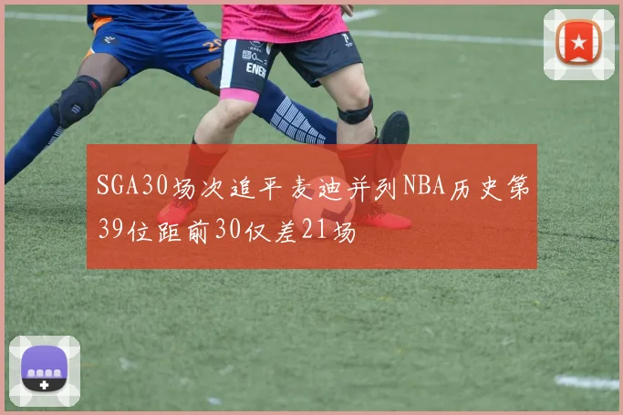 SGA30场次追平麦迪并列NBA历史第39位距前30仅差21场