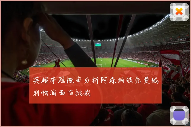 英超夺冠概率分析阿森纳领先曼城利物浦面临挑战