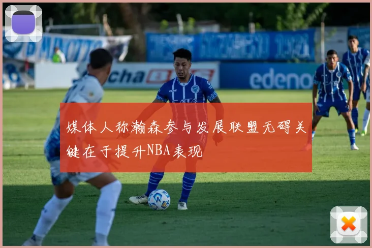 媒体人称瀚森参与发展联盟无碍关键在于提升NBA表现