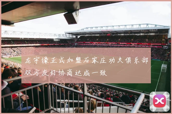 龙宇壕正式加盟石家庄功夫俱乐部双方友好协商达成一致