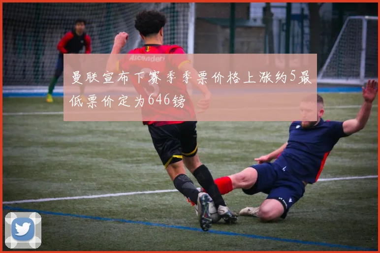 曼联宣布下赛季季票价格上涨约5最低票价定为646镑