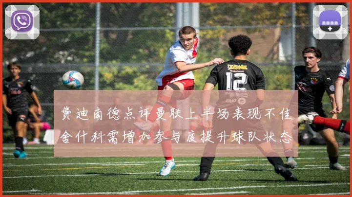 费迪南德点评曼联上半场表现不佳舍什科需增加参与度提升球队状态