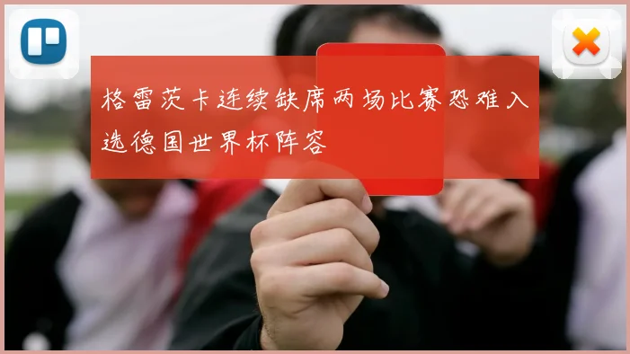 格雷茨卡连续缺席两场比赛恐难入选德国世界杯阵容