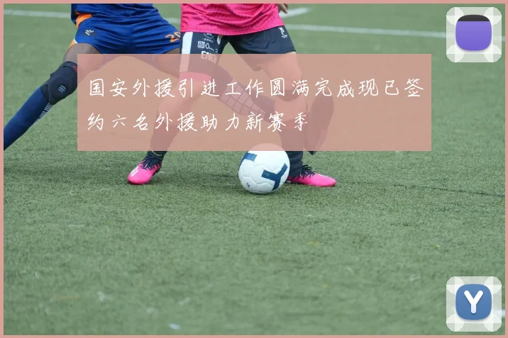国安外援引进工作圆满完成现已签约六名外援助力新赛季