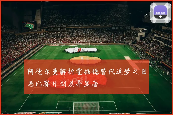 阿德尔曼解析霍福德替代追梦之困惑比赛计划差异显著